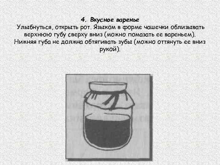 4. Вкусное варенье Улыбнуться, открыть рот. Языком в форме чашечки облизывать верхнюю губу сверху