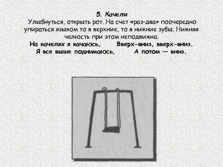 5. Качели Улыбнуться, открыть рот. На счет «раз-два» поочередно упираться языком то в верхние,