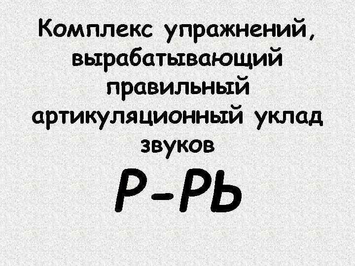 Комплекс упражнений, вырабатывающий правильный артикуляционный уклад звуков Р-РЬ 