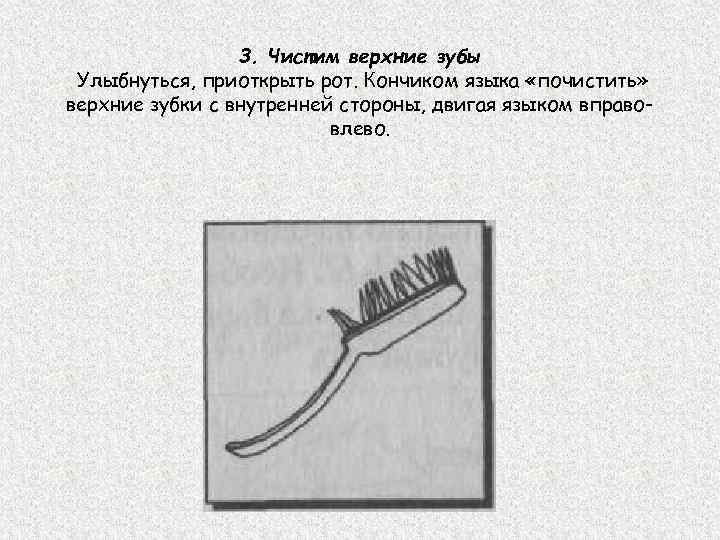 3. Чистим верхние зубы Улыбнуться, приоткрыть рот. Кончиком языка «почистить» верхние зубки с внутренней