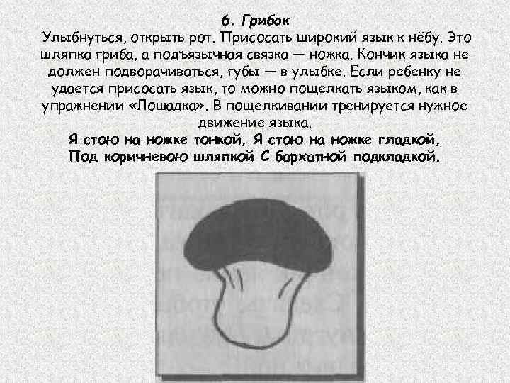 6. Грибок Улыбнуться, открыть рот. Присосать широкий язык к нёбу. Это шляпка гриба, а