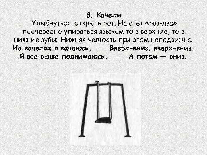 8. Качели Улыбнуться, открыть рот. На счет «раз-два» поочередно упираться языком то в верхние,