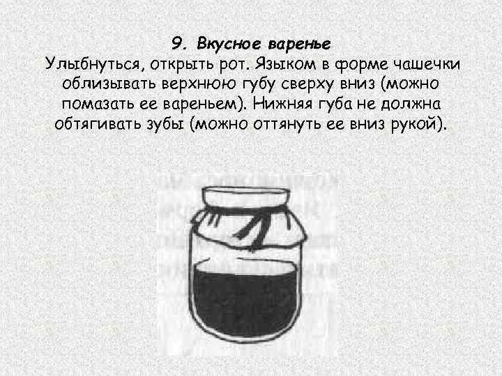9. Вкусное варенье Улыбнуться, открыть рот. Языком в форме чашечки облизывать верхнюю губу сверху