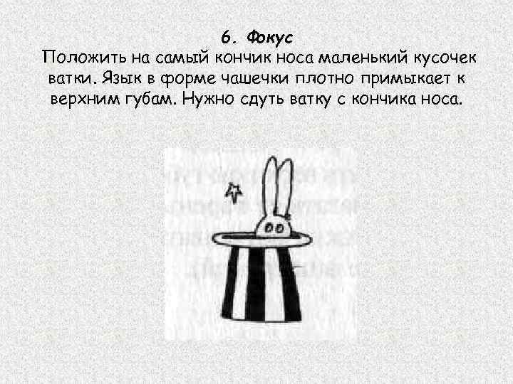 6. Фокус Положить на самый кончик носа маленький кусочек ватки. Язык в форме чашечки
