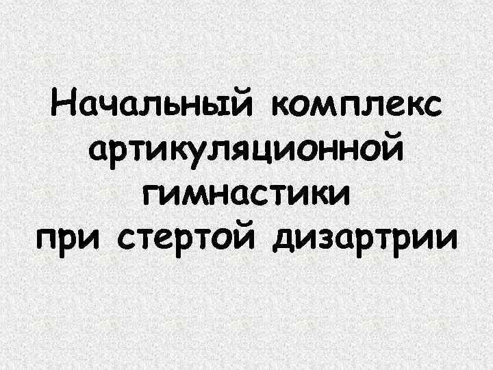 Начальный комплекс артикуляционной гимнастики при стертой дизартрии 