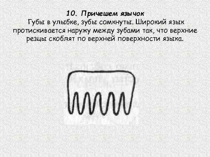 10. Причешем язычок Губы в улыбке, зубы сомкнуты. Широкий язык протискивается наружу между зубами