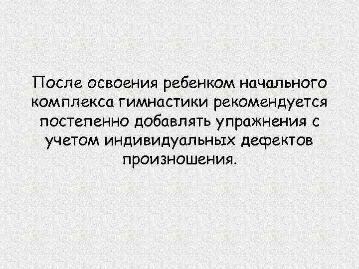 После освоения ребенком начального комплекса гимнастики рекомендуется постепенно добавлять упражнения с учетом индивидуальных дефектов