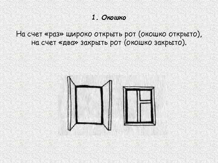 1. Окошко На счет «раз» широко открыть рот (окошко открыто), на счет «два» закрыть