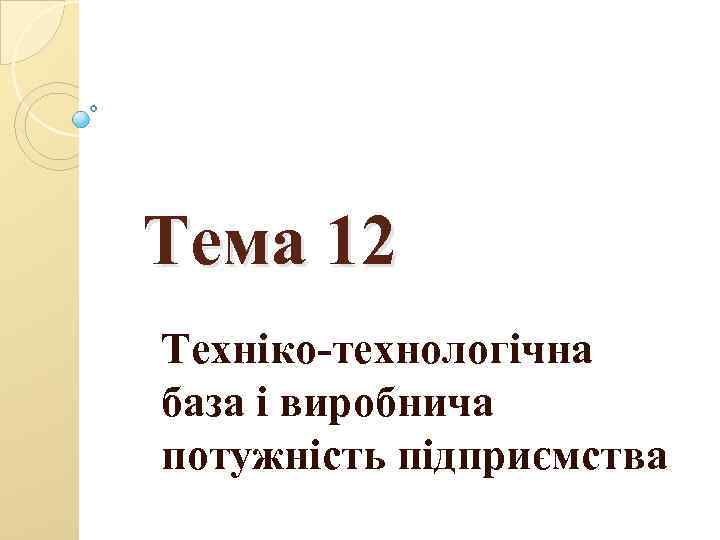 Тема 12 Техніко-технологічна база і виробнича потужність підприємства 