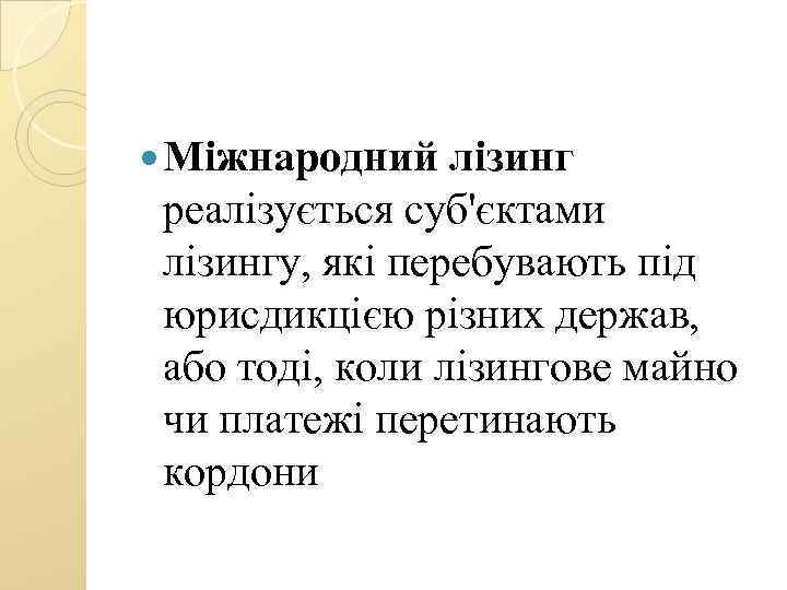  Міжнародний лізинг реалізується суб'єктами лізингу, які перебувають під юрисдикцією різних держав, або тоді,