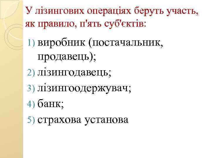 У лізингових операціях беруть участь, як правило, п'ять суб'єктів: 1) виробник (постачальник, продавець); 2)