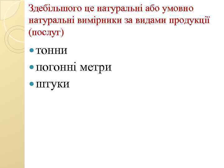 Здебільшого це натуральні або умовно натуральні вимірники за видами продукції (послуг) тонни погонні метри