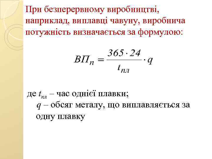 При безперервному виробництві, наприклад, виплавці чавуну, виробнича потужність визначається за формулою: де tпл –