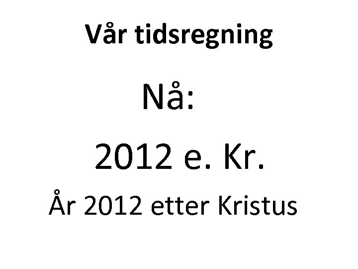 Vår tidsregning Nå: 2012 e. Kr. År 2012 etter Kristus 