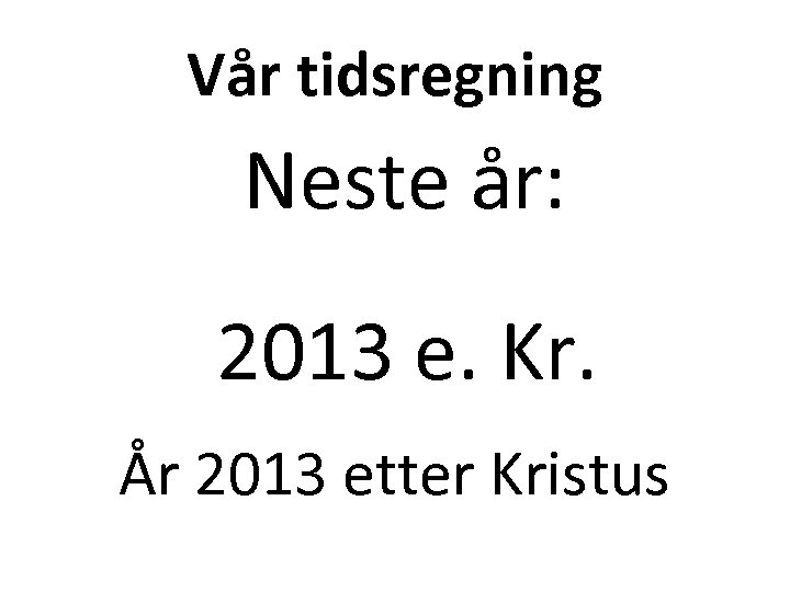 Vår tidsregning Neste år: 2013 e. Kr. År 2013 etter Kristus 