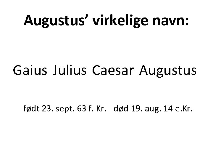 Augustus’ virkelige navn: Gaius Julius Caesar Augustus født 23. sept. 63 f. Kr. -