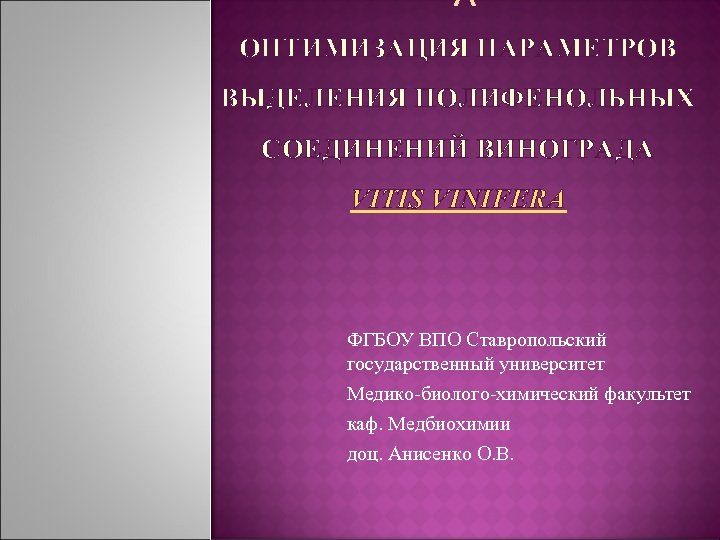 ОПТИМИЗАЦИЯ ПАРАМЕТРОВ ВЫДЕЛЕНИЯ ПОЛИФЕНОЛЬНЫХ СОЕДИНЕНИЙ ВИНОГРАДА VITIS VINIFERA ФГБОУ ВПО Ставропольский государственный университет Медико-биолого-химический