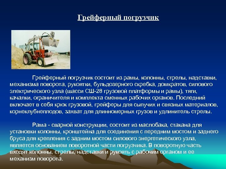 Грейферный погрузчик состоит из рамы, колонны, стрелы, надставки, механизма поворота, рукоятки, бульдозерного скребка, домкратов,