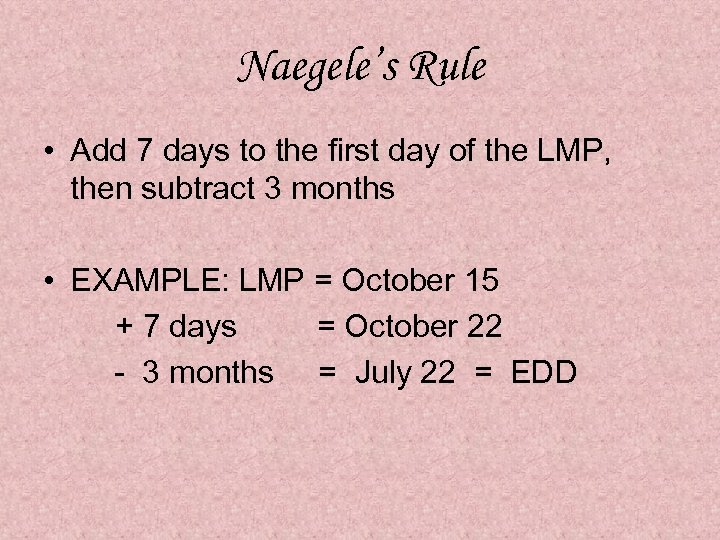 Naegele’s Rule • Add 7 days to the first day of the LMP, then