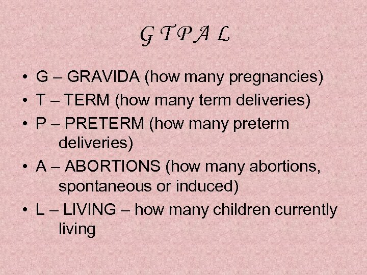 GTPAL • G – GRAVIDA (how many pregnancies) • T – TERM (how many