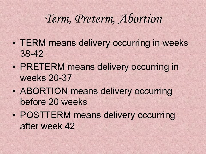 Term, Preterm, Abortion • TERM means delivery occurring in weeks 38 -42 • PRETERM