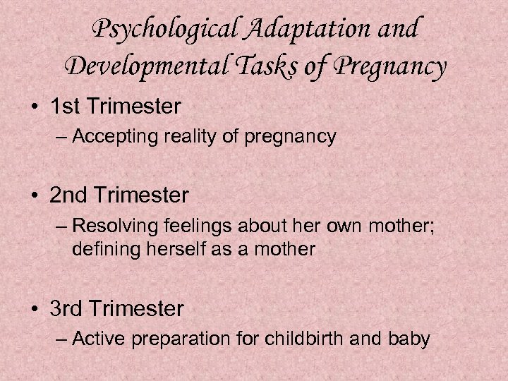 Psychological Adaptation and Developmental Tasks of Pregnancy • 1 st Trimester – Accepting reality