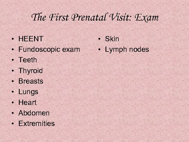 The First Prenatal Visit: Exam • • • HEENT Fundoscopic exam Teeth Thyroid Breasts