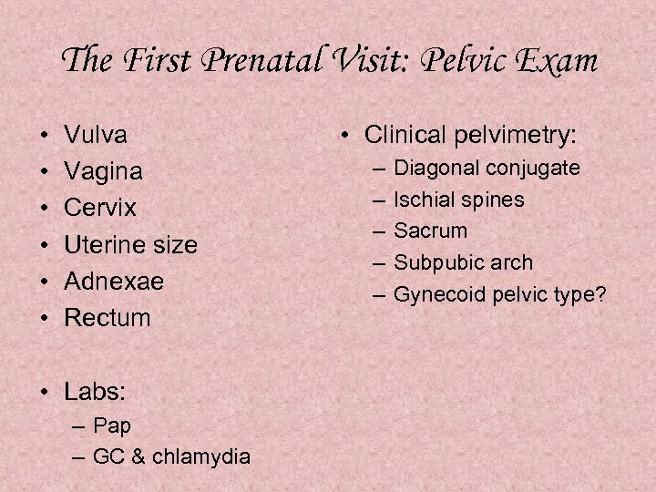 The First Prenatal Visit: Pelvic Exam • • • Vulva Vagina Cervix Uterine size