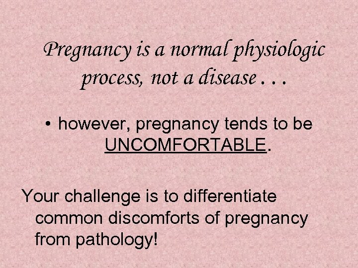 Pregnancy is a normal physiologic process, not a disease. . . • however, pregnancy