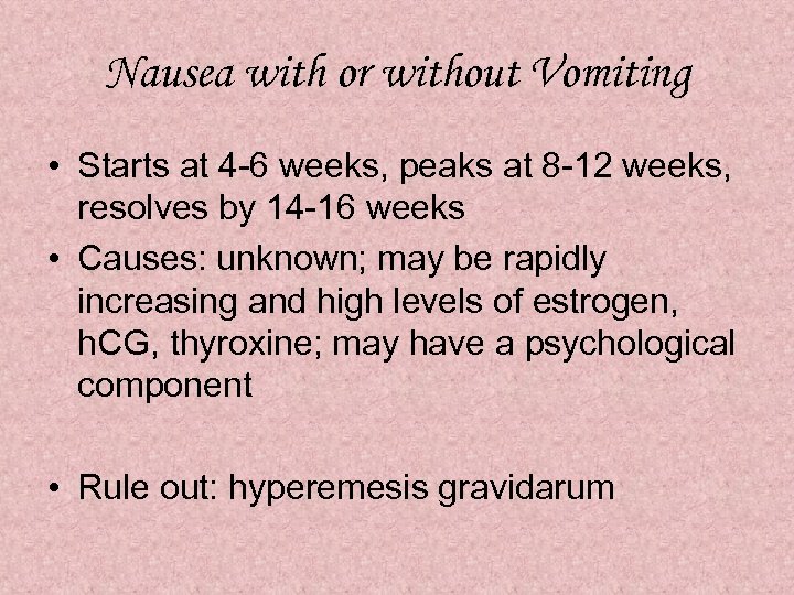 Nausea with or without Vomiting • Starts at 4 -6 weeks, peaks at 8