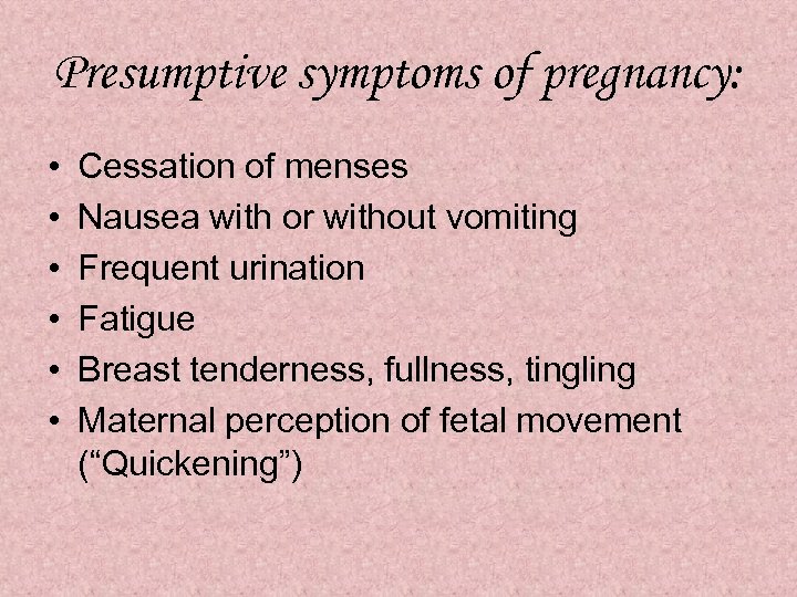 Presumptive symptoms of pregnancy: • • • Cessation of menses Nausea with or without