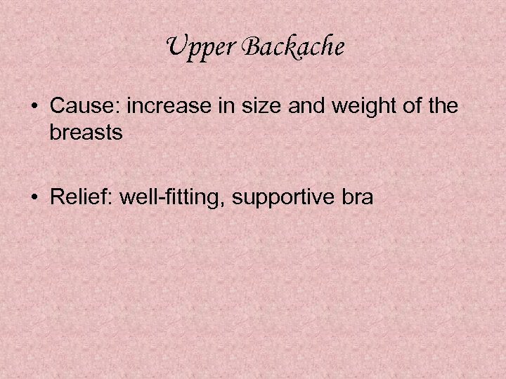 Upper Backache • Cause: increase in size and weight of the breasts • Relief: