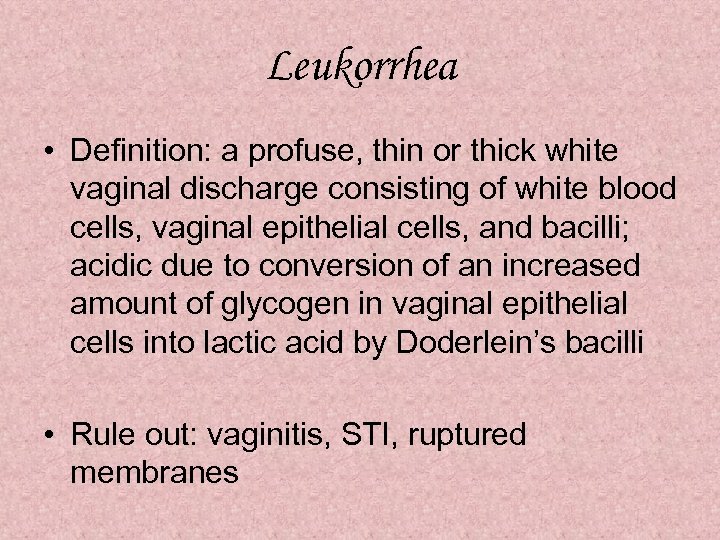 Leukorrhea • Definition: a profuse, thin or thick white vaginal discharge consisting of white