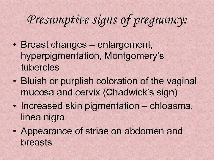 Presumptive signs of pregnancy: • Breast changes – enlargement, hyperpigmentation, Montgomery’s tubercles • Bluish