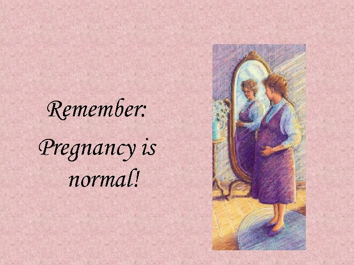 Remember: Pregnancy is normal! 