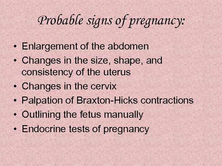 Probable signs of pregnancy: • Enlargement of the abdomen • Changes in the size,