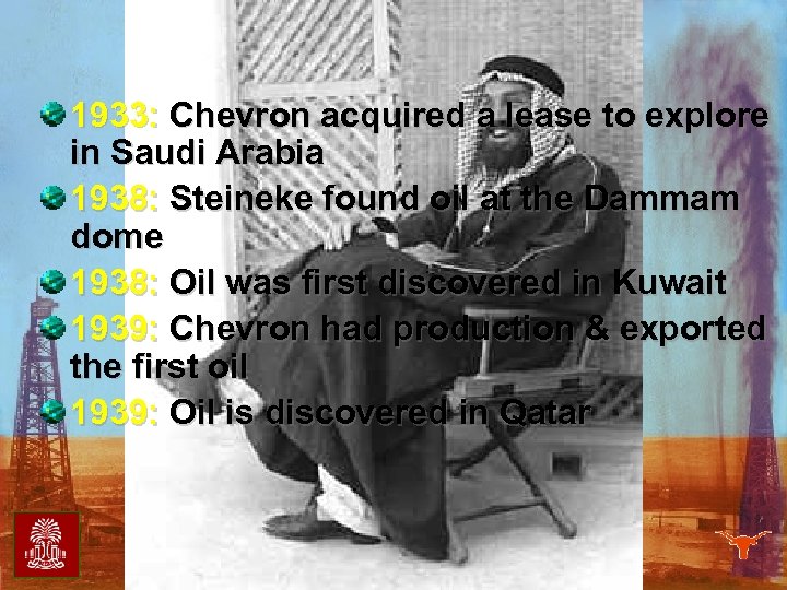 1933: Chevron acquired a lease to explore in Saudi Arabia 1938: Steineke found oil