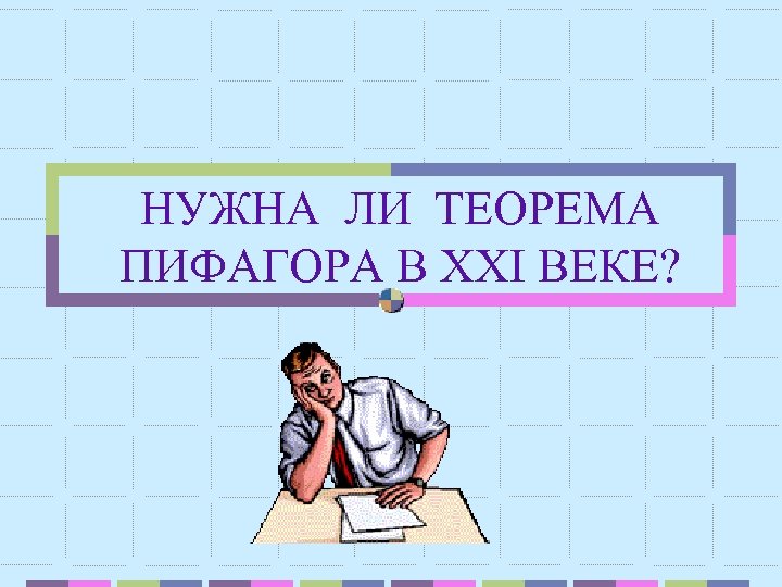 НУЖНА ЛИ ТЕОРЕМА ПИФАГОРА В XXI ВЕКЕ? 