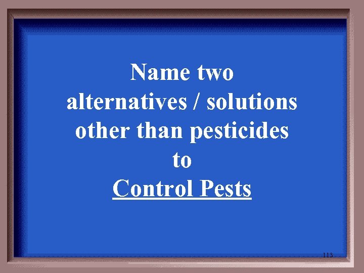 Name two alternatives / solutions other than pesticides to Control Pests 113 