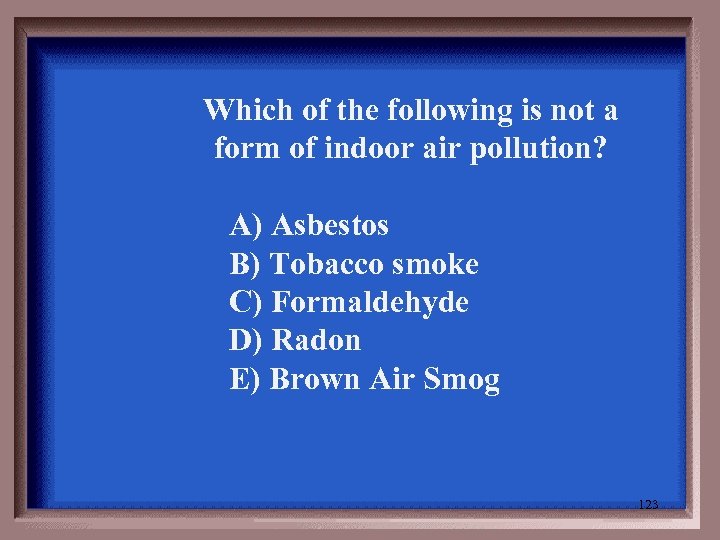 Which of the following is not a form of indoor air pollution? A) Asbestos