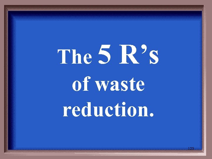 The 5 R’s of waste reduction. 125 