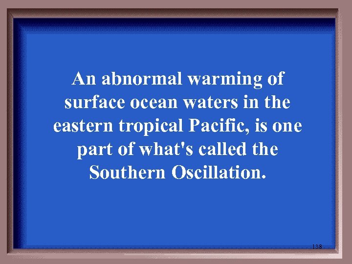 An abnormal warming of surface ocean waters in the eastern tropical Pacific, is one