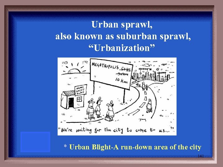 Urban sprawl, also known as suburban sprawl, “Urbanization” * Urban Blight-A run-down area of