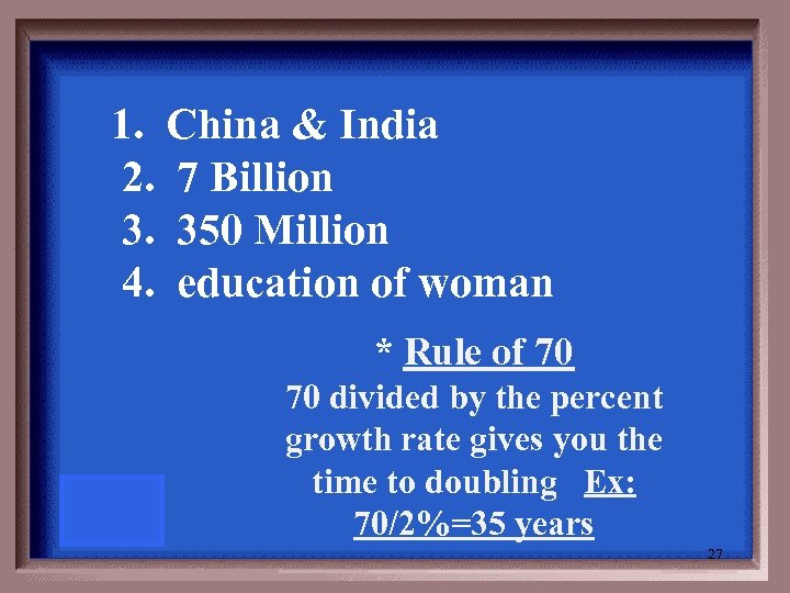  1. China & India 2. 7 Billion 3. 350 Million 4. education of