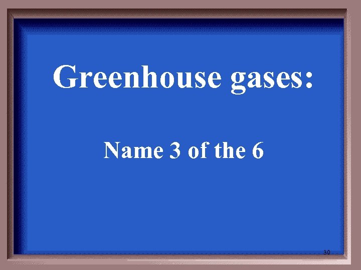 Greenhouse gases: Name 3 of the 6 30 