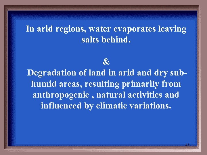 In arid regions, water evaporates leaving salts behind. & Degradation of land in arid