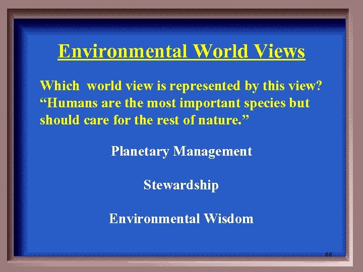 Environmental World Views Which world view is represented by this view? “Humans are the
