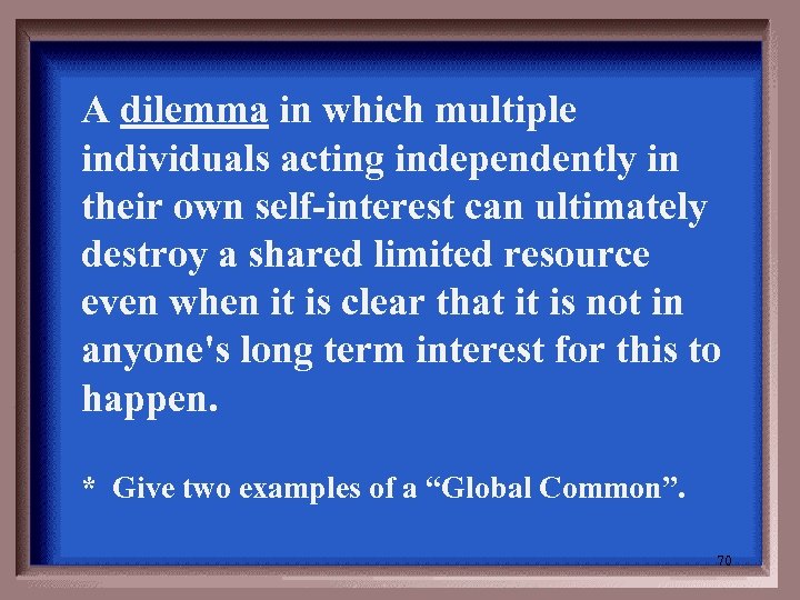 A dilemma in which multiple individuals acting independently in their own self-interest can ultimately