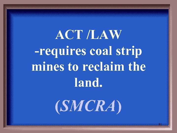ACT /LAW -requires coal strip mines to reclaim the land. (SMCRA) 81 