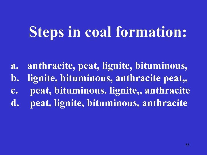 Steps in coal formation: a. b. c. d. anthracite, peat, lignite, bituminous, anthracite peat,